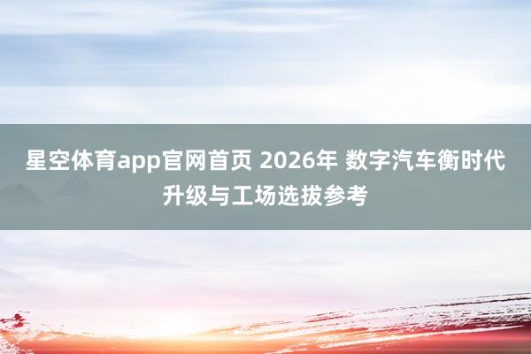 星空体育app官网首页 2026年 数字汽车衡时代升级与工场选拔参考