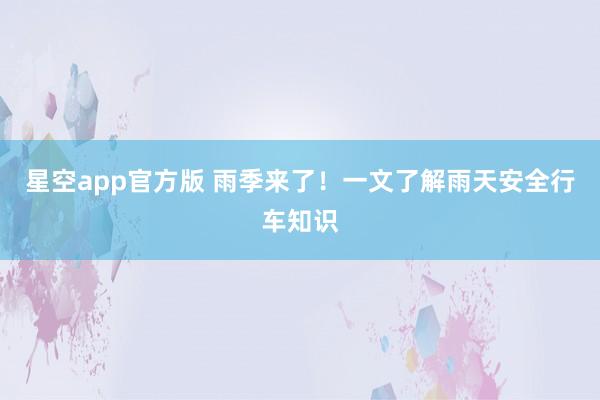星空app官方版 雨季来了!一文了解雨天安全行车知识