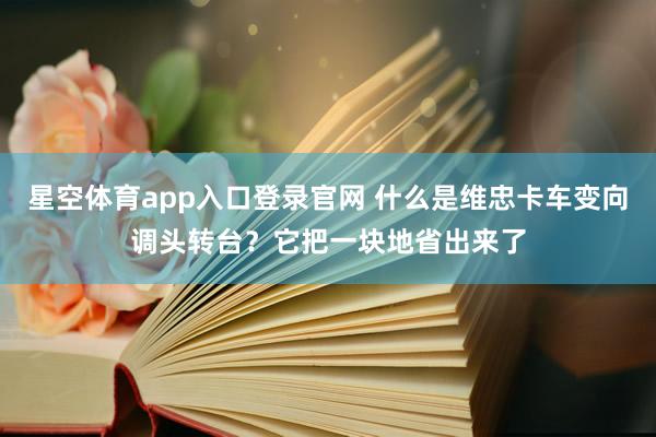 星空体育app入口登录官网 什么是维忠卡车变向调头转台?它把一块地省出来了