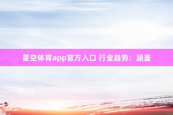 星空体育app官方入口 行业趋势:涵盖