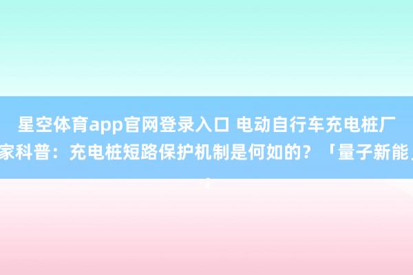 星空体育app官网登录入口 电动自行车充电桩厂家科普:充电桩短路保护机制是何如的?「量子新能」