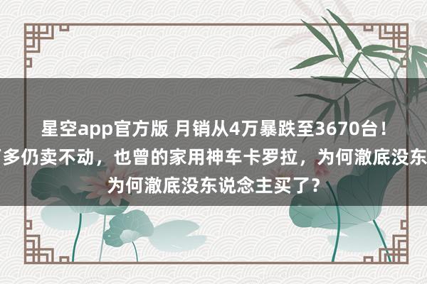 星空app官方版 月销从4万暴跌至3670台!降价跌至8万多仍卖不动,也曾的家用神车卡罗拉,为何澈底没东说念主买了?