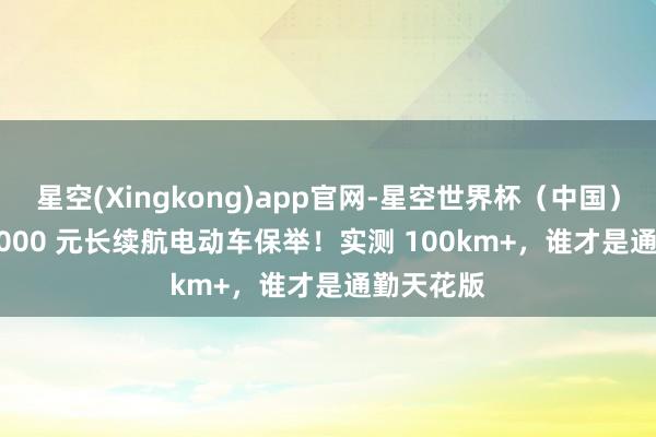 星空(Xingkong)app官网-星空世界杯(中国) 3000–5000 元长续航电动车保举!实测 100km+,谁才是通勤天花版
