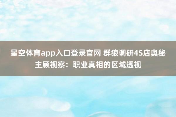 星空体育app入口登录官网 群狼调研4S店奥秘主顾视察:职业真相的区域透视