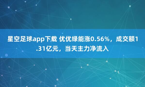 星空足球app下载 优优绿能涨0.56%,成交额1.31亿元,当天主力净流入