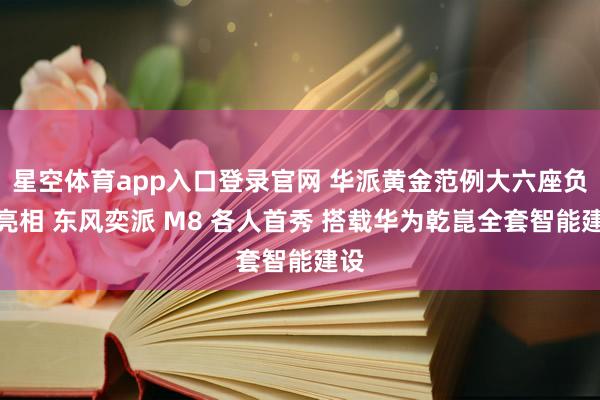 星空体育app入口登录官网 华派黄金范例大六座负责亮相 东风奕派 M8 各人首秀 搭载华为乾崑全套智能建设