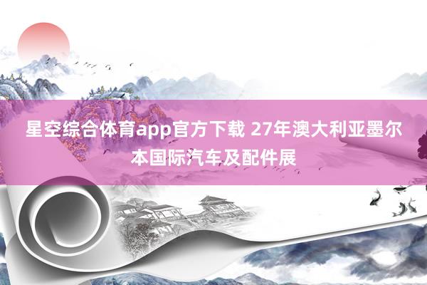 星空综合体育app官方下载 27年澳大利亚墨尔本国际汽车及配件展