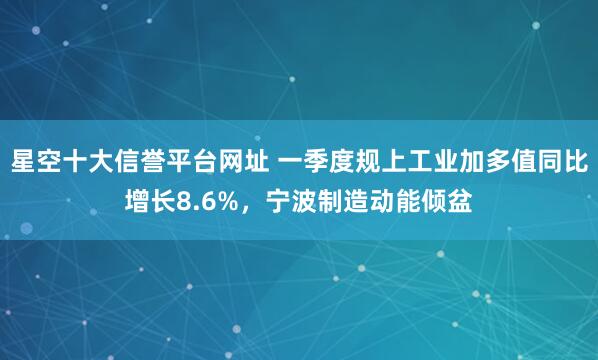 星空十大信誉平台网址 一季度规上工业加多值同比增长8.6%,宁波制造动能倾盆