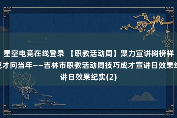 星空电竞在线登录 【职教活动周】聚力宣讲树榜样 技巧成才向当年——吉林市职教活动周技巧成才宣讲日效果纪实(2)