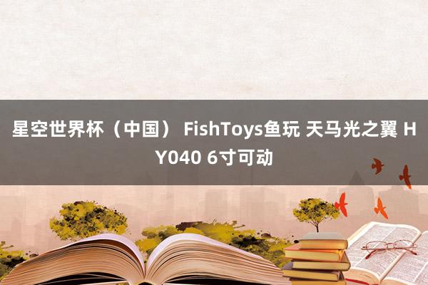 星空世界杯(中国) FishToys鱼玩 天马光之翼 HY040 6寸可动
