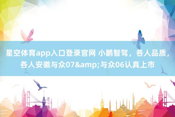 星空体育app入口登录官网 小鹏智驾，各人品质，各人安徽与众07&与众06认真上市