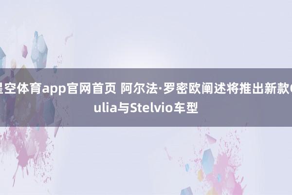 星空体育app官网首页 阿尔法·罗密欧阐述将推出新款Giulia与Stelvio车型