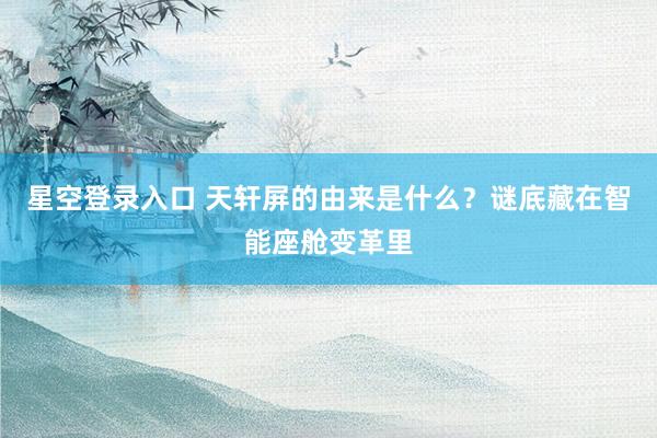 星空登录入口 天轩屏的由来是什么?谜底藏在智能座舱变革里