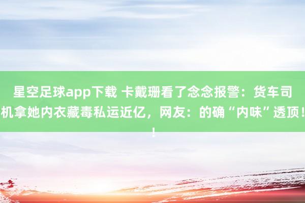 星空足球app下载 卡戴珊看了念念报警:货车司机拿她内衣藏毒私运近亿,网友:的确“内味”透顶!