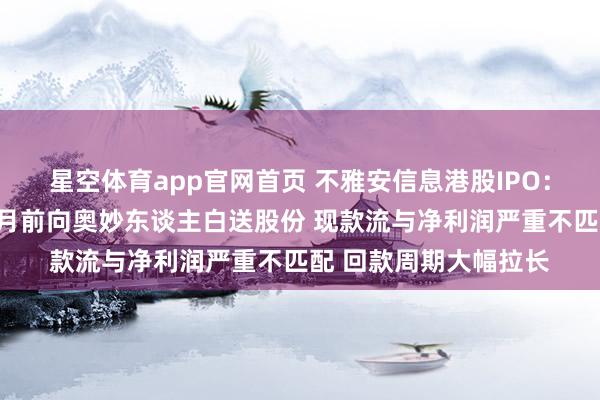 星空体育app官网首页 不雅安信息港股IPO:实控东谈主在递表数月前向奥妙东谈主白送股份 现款流与净利润严重不匹配 回款周期大幅拉长