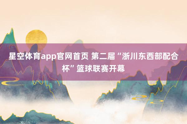星空体育app官网首页 第二届“浙川东西部配合杯”篮球联赛开幕