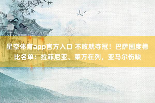 星空体育app官方入口 不败就夺冠!巴萨国度德比名单:拉菲尼亚、莱万在列,亚马尔伤缺
