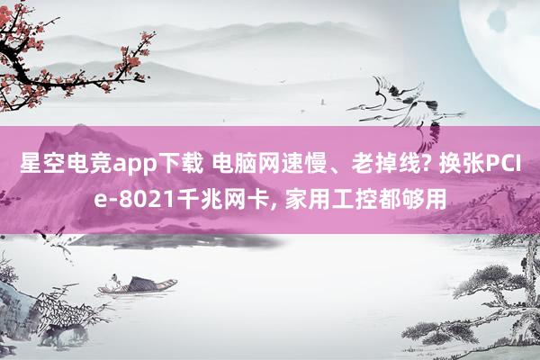 星空电竞app下载 电脑网速慢、老掉线? 换张PCIe-8021千兆网卡, 家用工控都够用