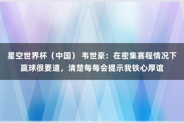 星空世界杯(中国) 韦世豪:在密集赛程情况下赢球很要道,清楚每每会提示我铁心厚谊