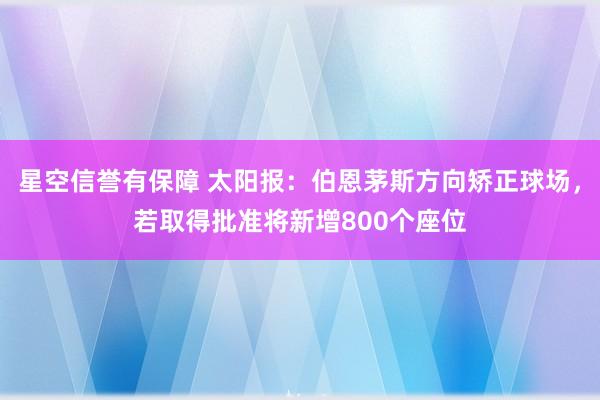 星空信誉有保障 太阳报:伯恩茅斯方向矫正球场,若取得批准将新增800个座位