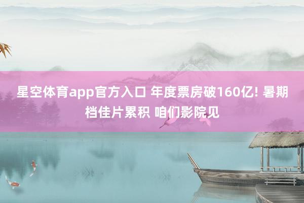 星空体育app官方入口 年度票房破160亿! 暑期档佳片累积 咱们影院见