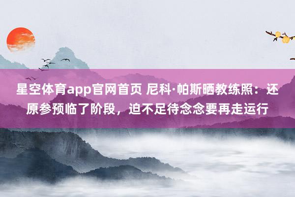 星空体育app官网首页 尼科·帕斯晒教练照:还原参预临了阶段,迫不足待念念要再走运行