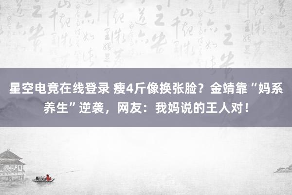 星空电竞在线登录 瘦4斤像换张脸?金靖靠“妈系养生”逆袭,网友:我妈说的王人对!