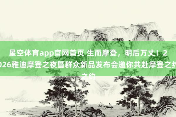 星空体育app官网首页 生而摩登,明后万丈!2026雅迪摩登之夜暨群众新品发布会邀你共赴摩登之约