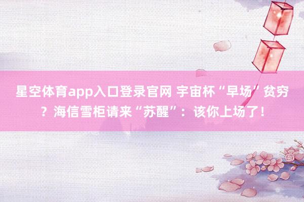 星空体育app入口登录官网 宇宙杯“早场”贫穷?海信雪柜请来“苏醒”:该你上场了!