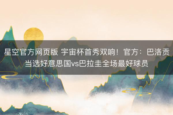星空官方网页版 宇宙杯首秀双响！官方：巴洛贡当选好意思国vs巴拉圭全场最好球员