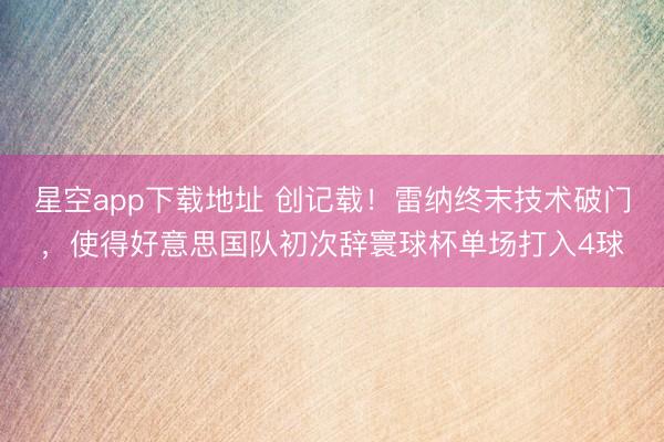 星空app下载地址 创记载！雷纳终末技术破门，使得好意思国队初次辞寰球杯单场打入4球