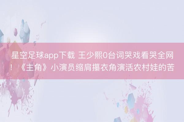 星空足球app下载 王少熙0台词哭戏看哭全网!《主角》小演员缩肩攥衣角演活农村娃的苦
