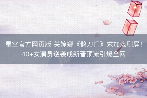 星空官方网页版 关婷娜《鹊刀门》求加戏刷屏!40+女演员逆袭成新晋顶流引爆全网