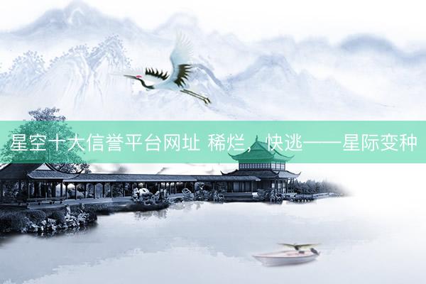 星空十大信誉平台网址 稀烂,快逃——星际变种