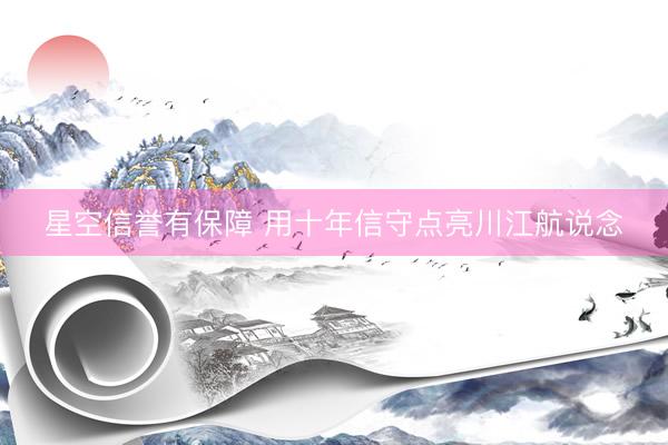 星空信誉有保障 用十年信守点亮川江航说念