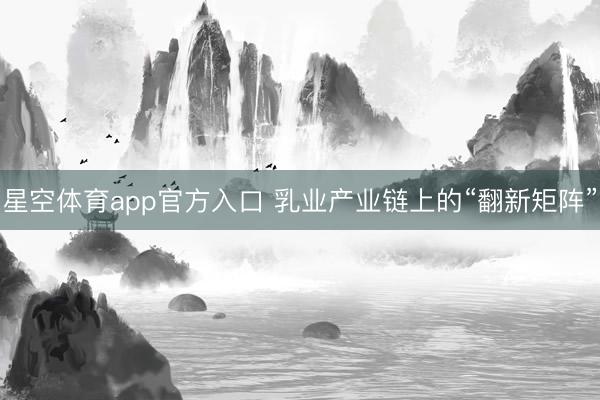 星空体育app官方入口 乳业产业链上的“翻新矩阵”