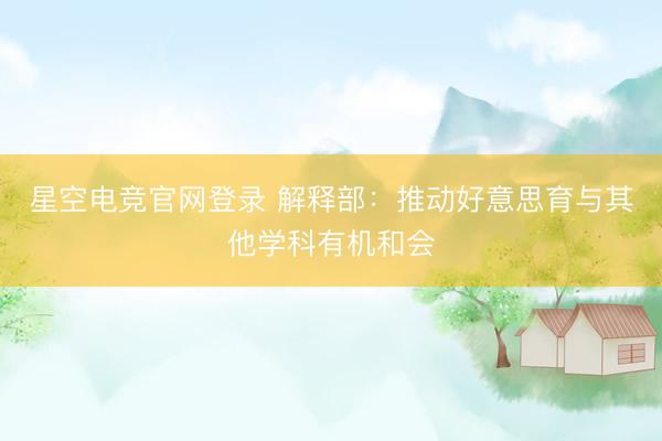 星空电竞官网登录 解释部:推动好意思育与其他学科有机和会