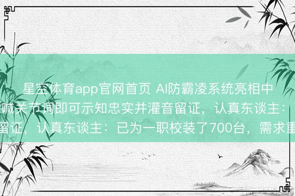星空体育app官网首页 AI防霸凌系统亮相中国熟习装备展示会,呼喊关节词即可示知忠实并灌音留证,认真东谈主:已为一职校装了700台,需求重生
