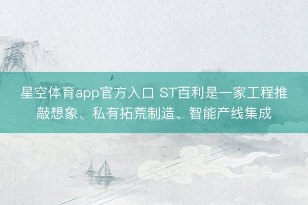 星空体育app官方入口 ST百利是一家工程推敲想象、私有拓荒制造、智能产线集成