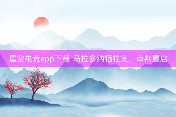 星空电竞app下载 马拉多纳牺牲案,审判重启