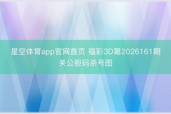 星空体育app官网首页 福彩3D第2026161期关公胆码杀号图
