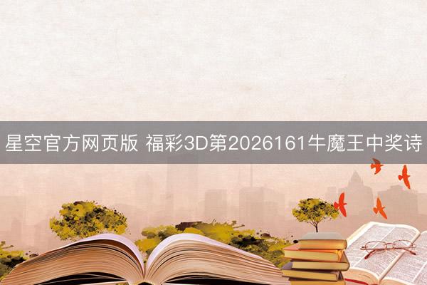 星空官方网页版 福彩3D第2026161牛魔王中奖诗