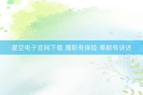 星空电子官网下载 履职有保险 奉献有讲述