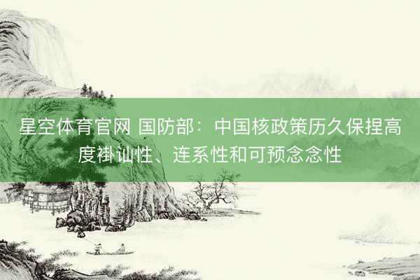 星空体育官网 国防部:中国核政策历久保捏高度褂讪性、连系性和可预念念性