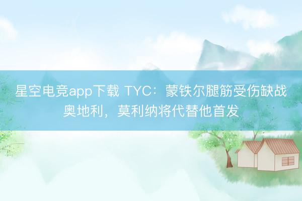 星空电竞app下载 TYC：蒙铁尔腿筋受伤缺战奥地利，莫利纳将代替他首发