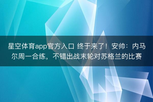 星空体育app官方入口 终于来了!安帅:内马尔周一合练,不错出战末轮对苏格兰的比赛